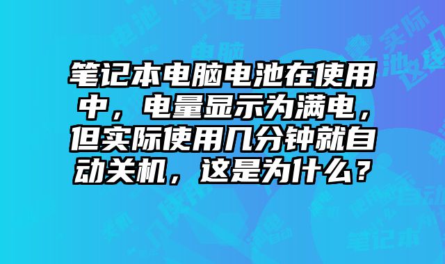 筆記本電腦電池在使用中，電量顯示為滿(mǎn)電，但實(shí)際使用幾分鐘就自動(dòng)關(guān)機(jī)，這是為什么？