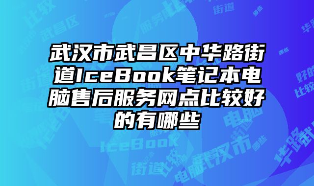 武漢市武昌區中華路街道IceBook筆記本電腦售后服務網點比較好的有哪些