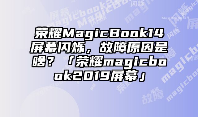 榮耀MagicBook14屏幕閃爍，故障原因是啥？「榮耀magicbook2019屏幕」