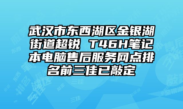 武漢市東西湖區(qū)金銀湖街道超銳 T46H筆記本電腦售后服務(wù)網(wǎng)點(diǎn)排名前三佳已敲定