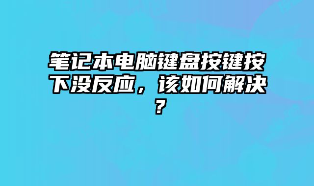 筆記本電腦鍵盤按鍵按下沒反應(yīng)，該如何解決？