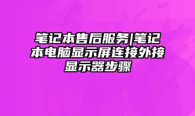 筆記本售后服務|筆記本電腦顯示屏連接外接顯示器步驟