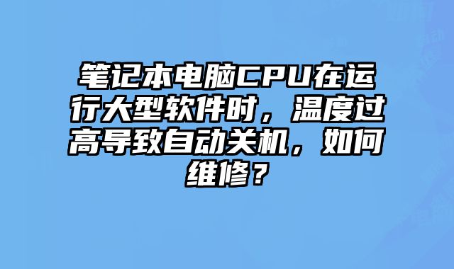 筆記本電腦CPU在運行大型軟件時，溫度過高導(dǎo)致自動關(guān)機(jī)，如何維修？