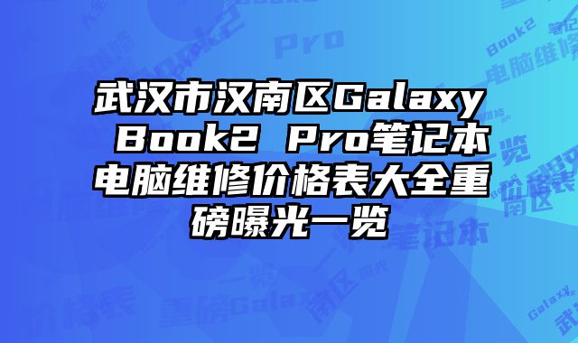 武漢市漢南區(qū)Galaxy Book2 Pro筆記本電腦維修價(jià)格表大全重磅曝光一覽