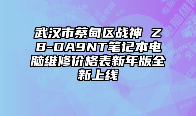 武漢市蔡甸區戰神 Z8-DA9NT筆記本電腦維修價格表新年版全新上線