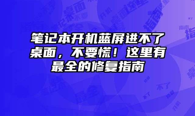 筆記本開機藍屏進不了桌面，不要慌！這里有最全的修復指南