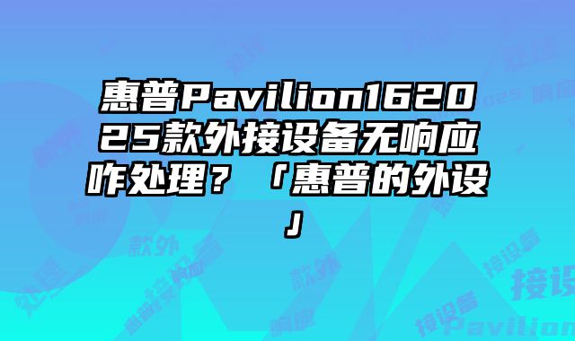 惠普Pavilion162025款外接設備無響應咋處理？「惠普的外設」