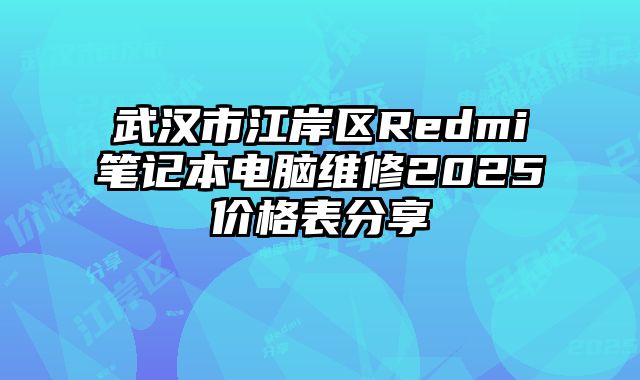 武漢市江岸區(qū)Redmi筆記本電腦維修2025價格表分享