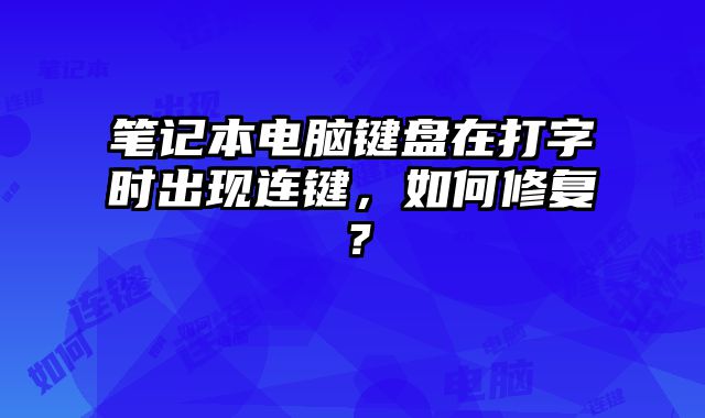 筆記本電腦鍵盤在打字時(shí)出現(xiàn)連鍵，如何修復(fù)？