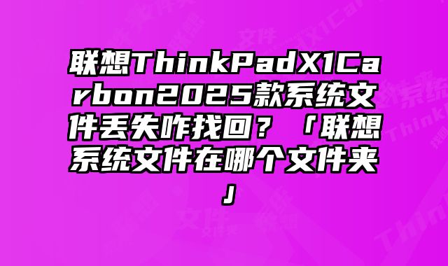 聯想ThinkPadX1Carbon2025款系統文件丟失咋找回？「聯想系統文件在哪個文件夾」