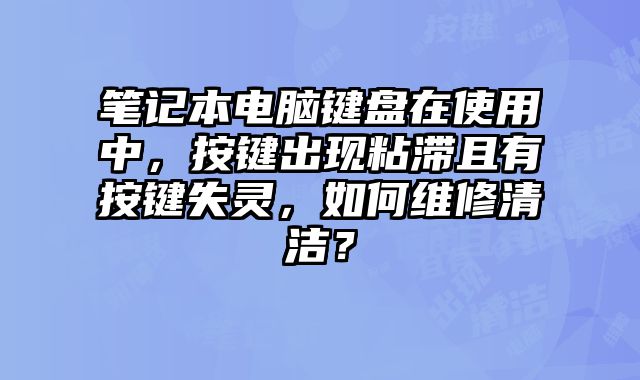 筆記本電腦鍵盤在使用中，按鍵出現(xiàn)粘滯且有按鍵失靈，如何維修清潔？