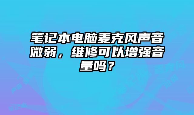 筆記本電腦麥克風聲音微弱，維修可以增強音量嗎？