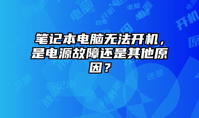 筆記本電腦無法開機，是電源故障還是其他原因？