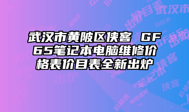 武漢市黃陂區(qū)俠客 GF65筆記本電腦維修價(jià)格表價(jià)目表全新出爐