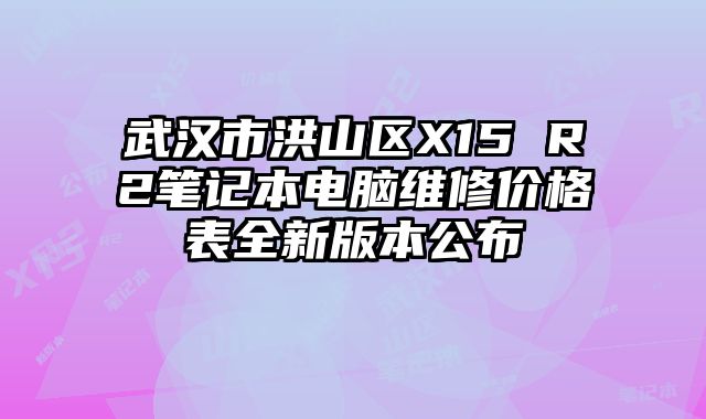 武漢市洪山區(qū)X15 R2筆記本電腦維修價(jià)格表全新版本公布