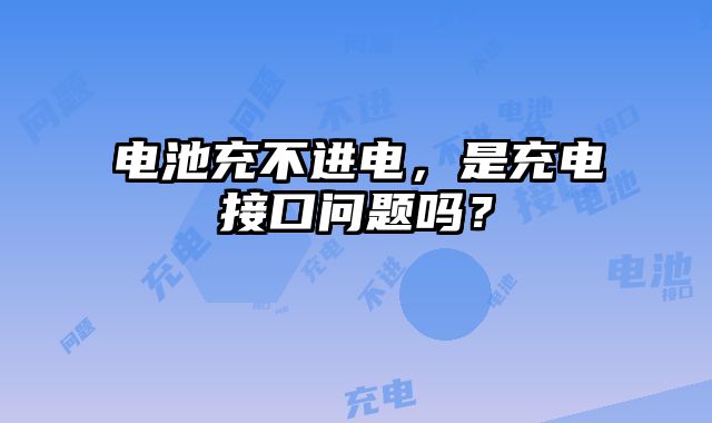 電池充不進電，是充電接口問題嗎？