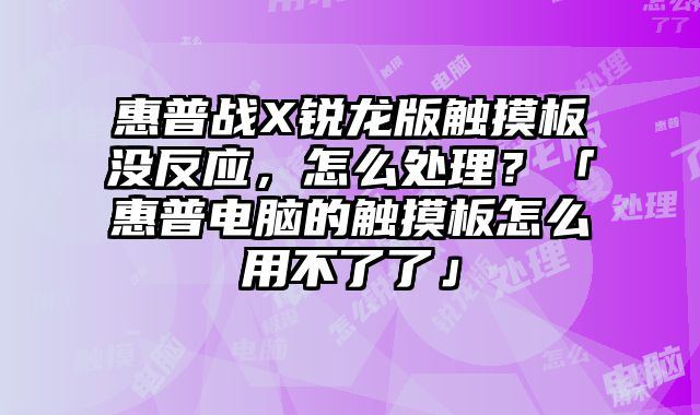 惠普戰X銳龍版觸摸板沒反應，怎么處理？「惠普電腦的觸摸板怎么用不了了」