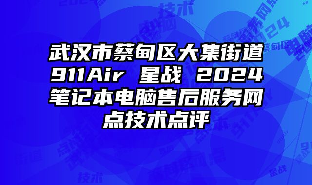 武漢市蔡甸區(qū)大集街道911Air 星戰(zhàn) 2024筆記本電腦售后服務(wù)網(wǎng)點(diǎn)技術(shù)點(diǎn)評(píng)