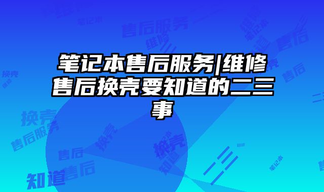 筆記本售后服務(wù)|維修售后換殼要知道的二三事