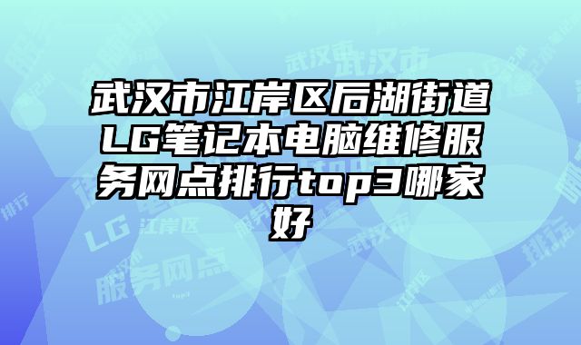 武漢市江岸區后湖街道LG筆記本電腦維修服務網點排行top3哪家好