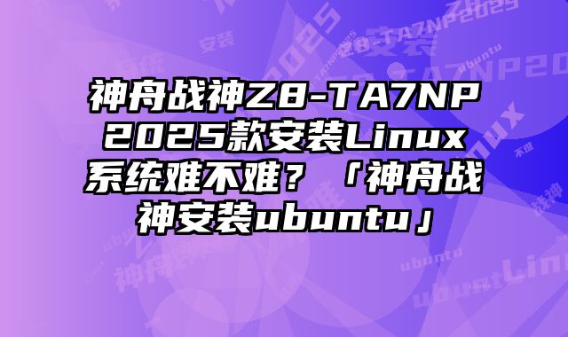 神舟戰神Z8-TA7NP2025款安裝Linux系統難不難？「神舟戰神安裝ubuntu」