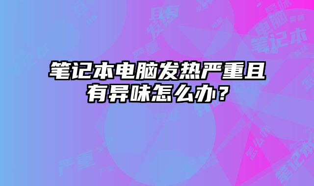 筆記本電腦發熱嚴重且有異味怎么辦？