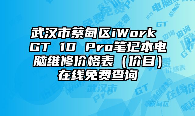 武漢市蔡甸區iWork GT 10 Pro筆記本電腦維修價格表（價目）在線免費查詢