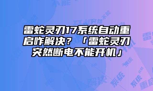 雷蛇靈刃17系統自動重啟咋解決？「雷蛇靈刃突然斷電不能開機」
