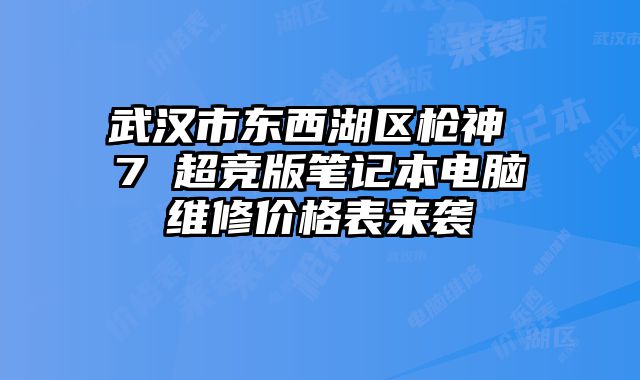 武漢市東西湖區(qū)槍神 7 超競(jìng)版筆記本電腦維修價(jià)格表來襲