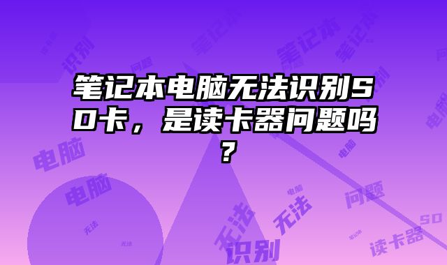 筆記本電腦無(wú)法識(shí)別SD卡，是讀卡器問(wèn)題嗎？