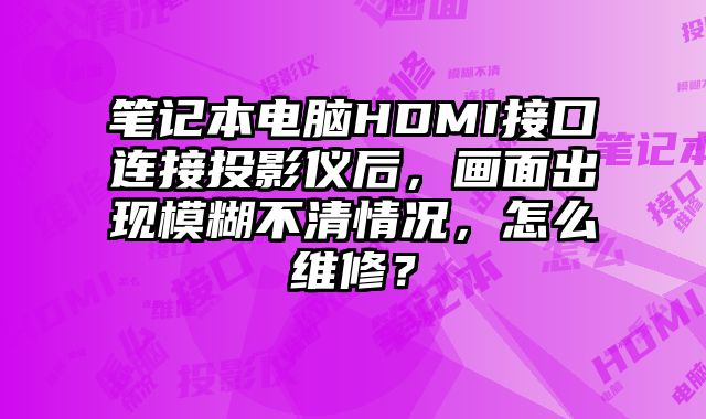筆記本電腦HDMI接口連接投影儀后，畫面出現模糊不清情況，怎么維修？