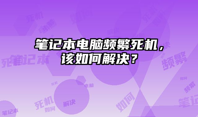 筆記本電腦頻繁死機，該如何解決？