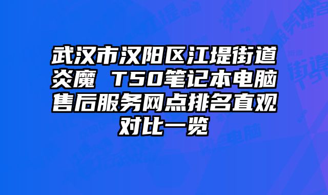 武漢市漢陽區江堤街道炎魔 T50筆記本電腦售后服務網點排名直觀對比一覽