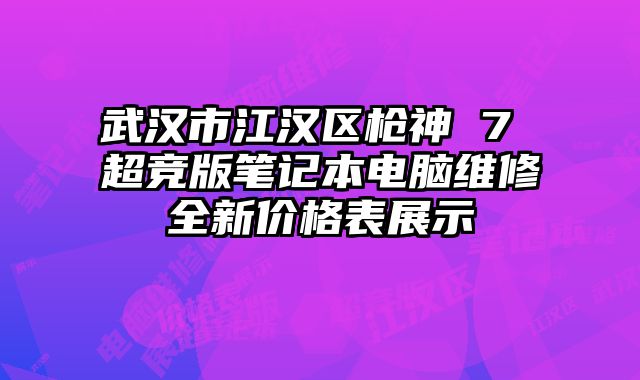 武漢市江漢區(qū)槍神 7 超競版筆記本電腦維修全新價格表展示