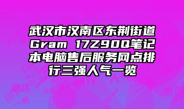 武漢市漢南區東荊街道Gram 17Z90Q筆記本電腦售后服務網點排行三強人氣一覽