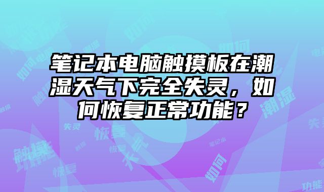 筆記本電腦觸摸板在潮濕天氣下完全失靈，如何恢復正常功能？