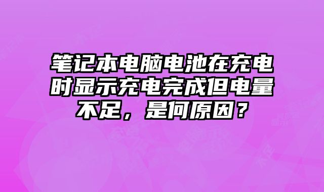 筆記本電腦電池在充電時顯示充電完成但電量不足，是何原因？