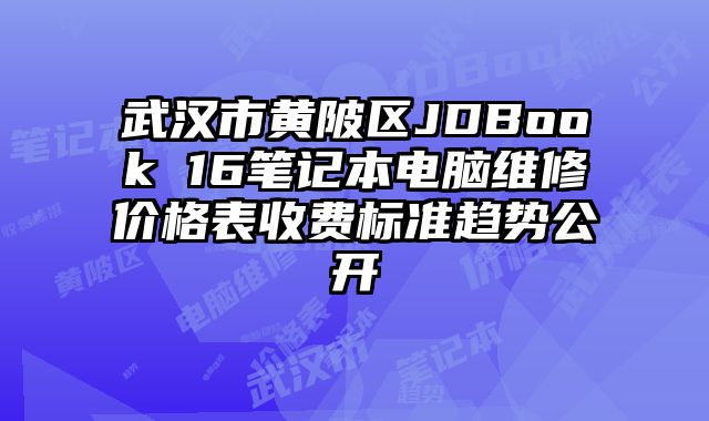 武漢市黃陂區(qū)JDBook 16筆記本電腦維修價格表收費標準趨勢公開