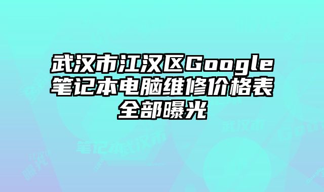 武漢市江漢區Google筆記本電腦維修價格表全部曝光