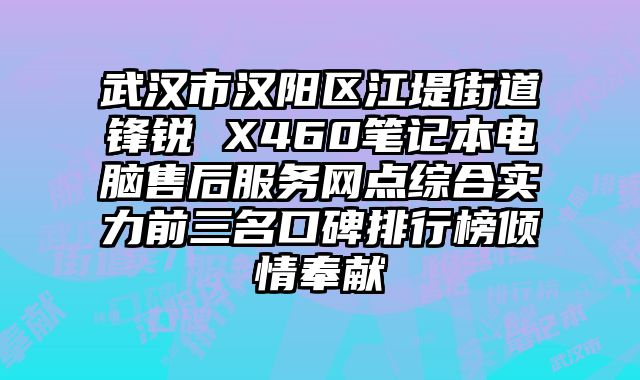 武漢市漢陽區江堤街道鋒銳 X460筆記本電腦售后服務網點綜合實力前三名口碑排行榜傾情奉獻