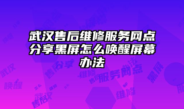 武漢售后維修服務網點分享黑屏怎么喚醒屏幕辦法