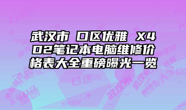 武漢市硚口區(qū)優(yōu)雅 X4D2筆記本電腦維修價格表大全重磅曝光一覽