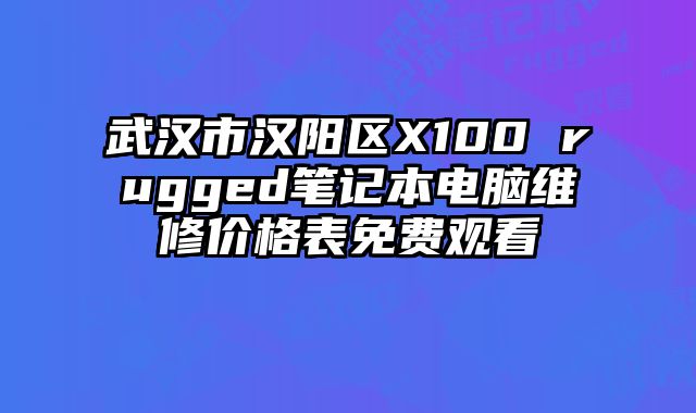 武漢市漢陽區X100 rugged筆記本電腦維修價格表免費觀看
