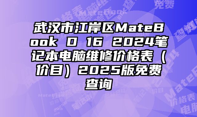 武漢市江岸區(qū)MateBook D 16 2024筆記本電腦維修價(jià)格表（價(jià)目）2025版免費(fèi)查詢