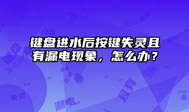 鍵盤(pán)進(jìn)水后按鍵失靈且有漏電現(xiàn)象，怎么辦？