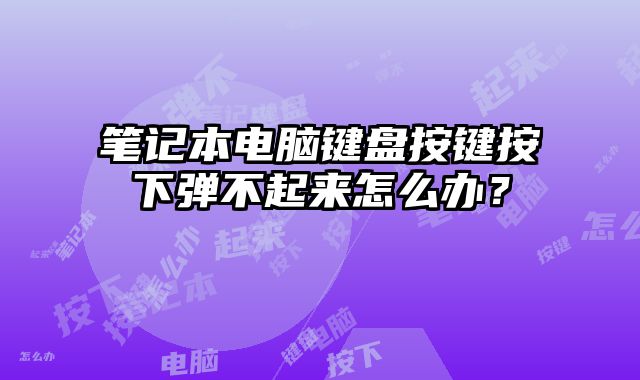 筆記本電腦鍵盤按鍵按下彈不起來怎么辦？