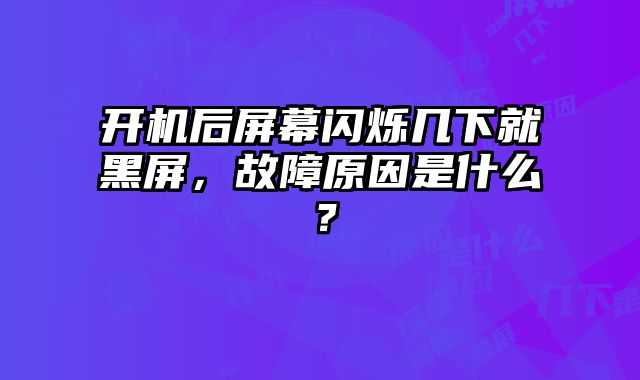 開機后屏幕閃爍幾下就黑屏，故障原因是什么？