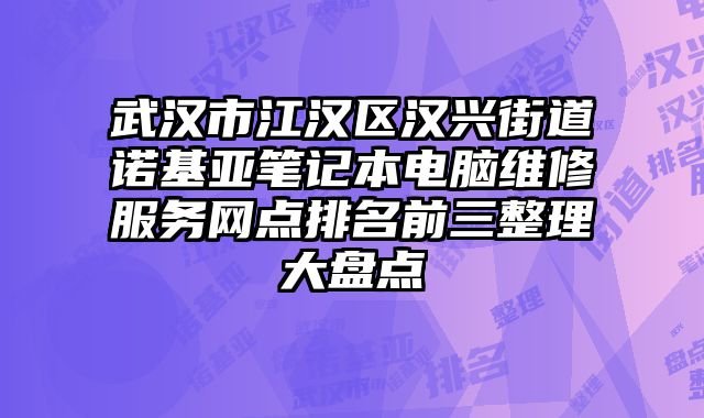 武漢市江漢區漢興街道諾基亞筆記本電腦維修服務網點排名前三整理大盤點