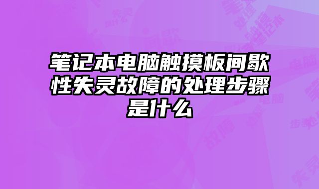 筆記本電腦觸摸板間歇性失靈故障的處理步驟是什么