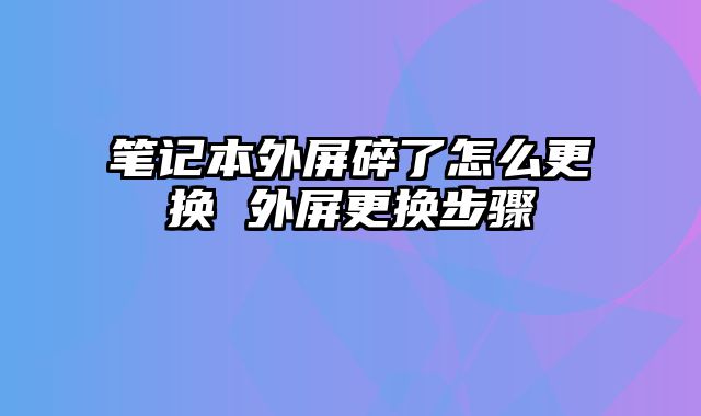 筆記本外屏碎了怎么更換 外屏更換步驟